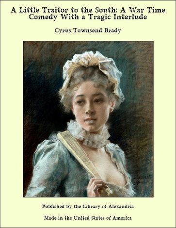 A Little Traitor to The South: A War Time Comedy With a Tragic interlude - Cyrus Townsend Brady