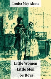 Little Women (includes Good Wives) + Little Men + Jo s Boys (3 Unabridged Classics with over 200 original illustrations)