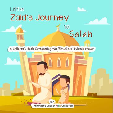 Little Zaid's Journey to Salah - The Sincere Seeker Kids Collection
