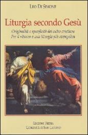 Liturgia secondo Gesù. Originalità e specificità del culto cristiano. Per il ritorno a una liturgia più evangelica