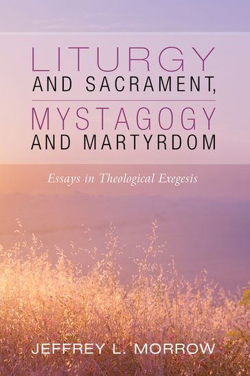 Liturgy and Sacrament, Mystagogy and Martyrdom - Jeffrey L. Morrow