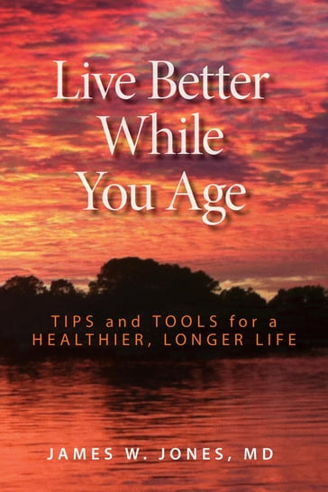 Live Better While You Age - James W. Jones MD - PhD - MHA - FACS