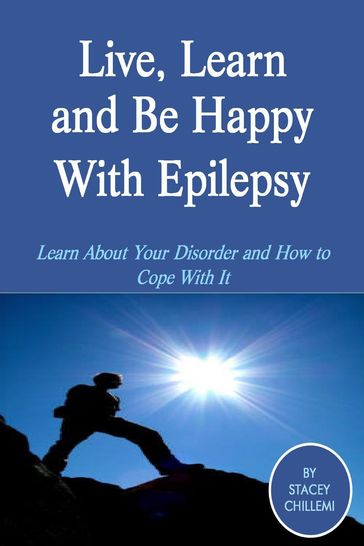 Live, Learn and Be Happy With Epilepsy: Learn About Your Disorder and How to Cope With It - Author Stacey Chillemi