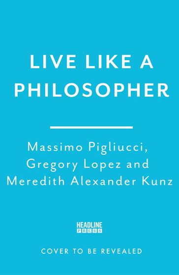 Live Like A Philosopher - Massimo Pigliucci - Gregory Lopez - Meredith Alexander Kunz