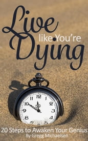 Live Like You re Dying: 20 Steps to Finding Happiness by Awakening Your Genius