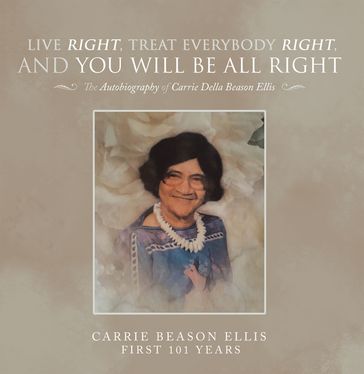 Live Right, Treat Everybody Right, and You Will Be All Right - Carrie Beason Ellis