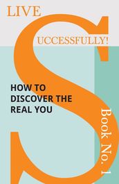 Live Successfully! Book No. 1 - How to Discover the Real You