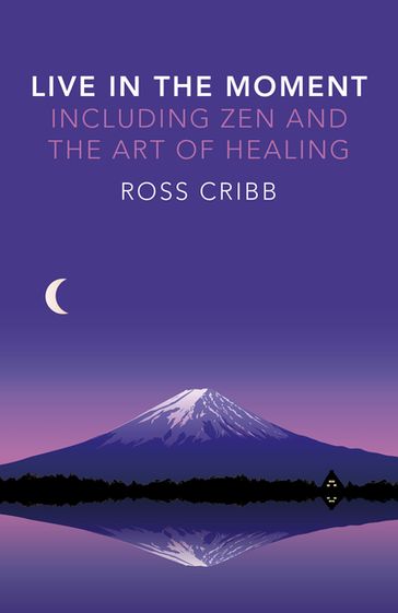 Live in the Moment, Including Zen and the Art of Healing - Ross Cribb