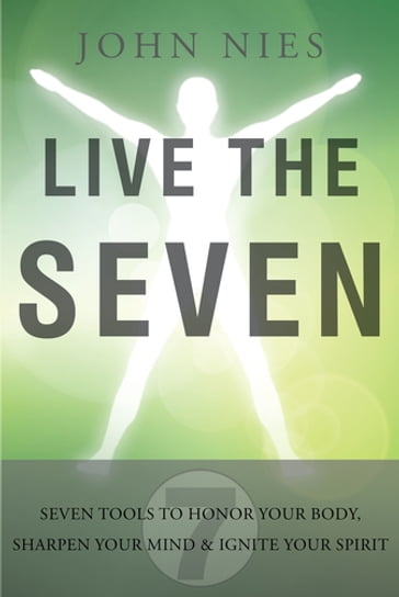 Live the Seven: 7 Tools to Honor Your Body, Sharpen Your Mind & Ignite Your Spirit - John Nies