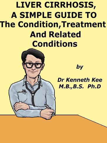 Liver Cirrhosis, A Simple Guide To The Condition, Treatment And Related Diseases - Kenneth Kee