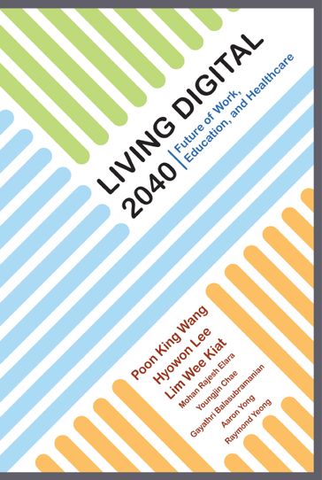 Living Digital 2040: Future Of Work, Education And Healthcare - Arron Wai Keet Yong - Gayathri Balasubramanian - Hyowon Lee - King Wang Poon - Rajesh Elara Mohan - Raymond Wei Wen Yeong - Wee Kiat Lim - Youngjin (Marie) Chae