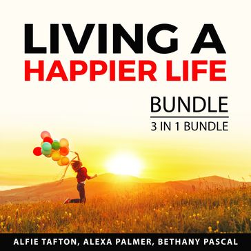 Living a Happier Life Bundle, 3 in 1 Bundle - Alfie Tafton - Alexa Palmer - Bethany Pascal