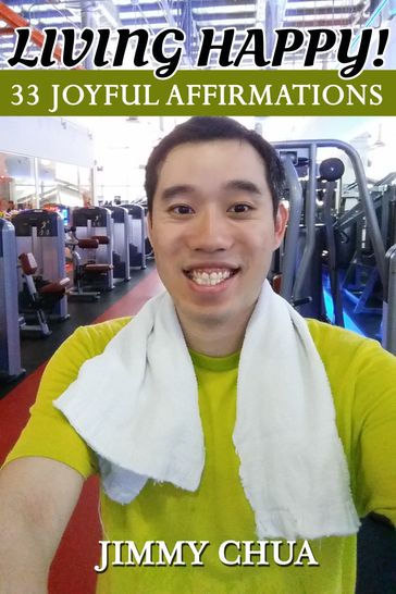 Living Happy! 33 Joyful Affirmations - Jimmy Chua