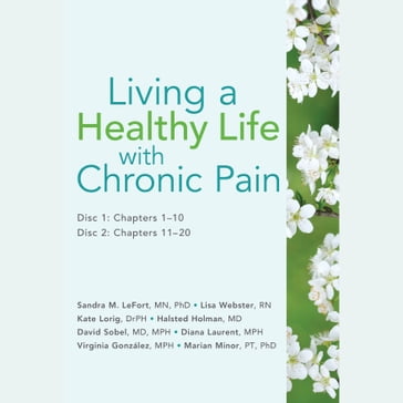 Living a Healthy Life with Chronic Pain - Sandra M. LeFort - MN - PhD - Lisa Webster - rn - Kate Lorig - DrPH - Halsted Holman - MD - David Sobel - Diana Laurent - MPH - Virginia Gonzalez - Marian Minor - PT