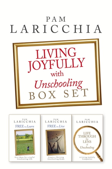 Living Joyfully with Unschooling Box Set - Pam Laricchia