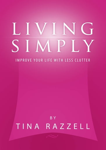 Living Simply: Improve Your Life with Less Clutter - Tina Razzell