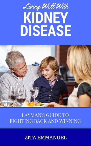 Living Well With Kidney Disease - Layman's Guide To Fighting Back And Winning - Zita Emmanuel