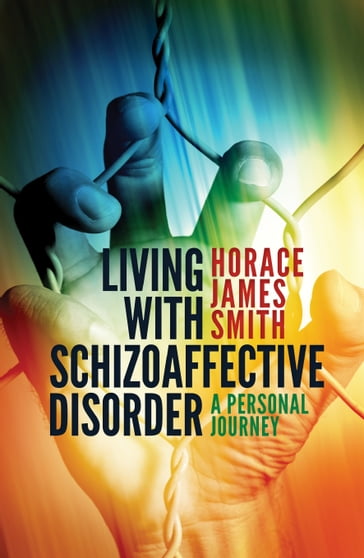 Living With Schizoaffective Disorder A Personal Journey - Horace James Smith