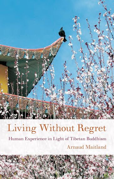 Living Without Regret: Human Experience in Light of Tibetan Buddhism - Arnaud Maitland