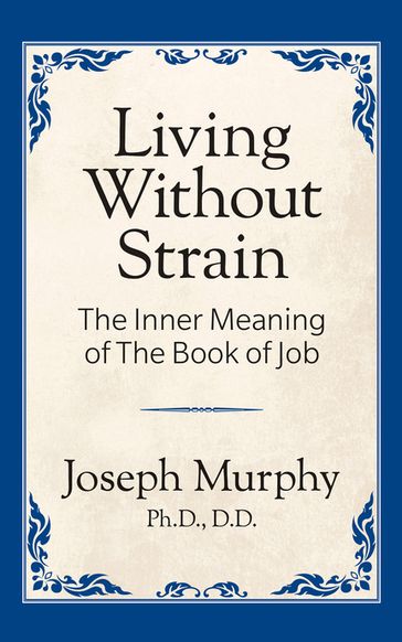 Living Without Strain: The Inner Meaning of the Book of Job - Joseph Murphy - Ph.D. - D.D.