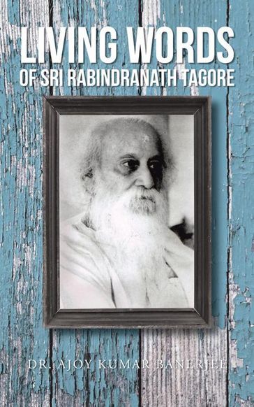 Living Words of Sri Rabindranath Tagore - Dr. Ajoy Kumar Banerjee