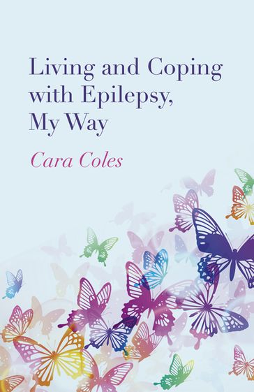 Living and Coping with Epilepsy, My Way - Cara Coles