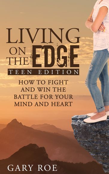 Living on the Edge: How to Fight and Win the Battle for Your Mind and Heart (Teen Edition) - Gary Roe