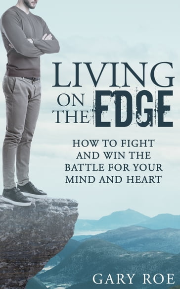 Living on the Edge: How to Fight and Win the Battle for Your Mind and Heart - Gary Roe