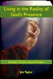 Living in the Reality of God s Presence: Golden Truths About Prayer