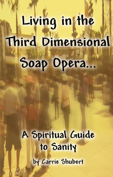 Living in the Third Dimensional Soap Opera... A Spiritual Guide to Sanity - Carrie Shubert