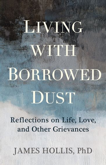 Living with Borrowed Dust - Ph.D. James Hollis
