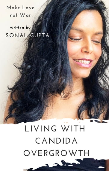 Living with Candida Overgrowth (Living with Yeast Overgrowth : Digestive Issues + Yeast Infections) Natural Healing & Alternative Remedies - Sonal Gupta