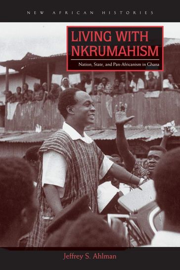 Living with Nkrumahism - Jeffrey S. Ahlman