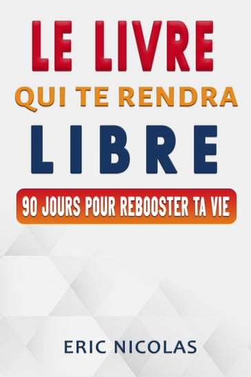 Le Livre Qui Te Rendra Libre: 90 Jours Pour Rebooster Ta Vie - Eric Nicolas