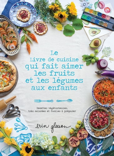 Le Livre de cuisine qui fait aimer les fruits et les légumes aux enfants - Erin Gleeson