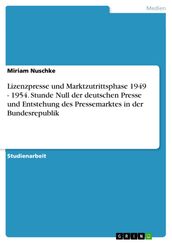 Lizenzpresse und Marktzutrittsphase 1949 - 1954. Stunde Null der deutschen Presse und Entstehung des Pressemarktes in der Bundesrepublik