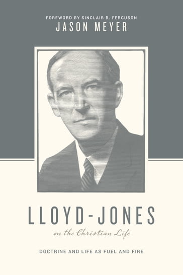 Lloyd-Jones on the Christian Life (Foreword by Sinclair B. Ferguson) - Jason C. Meyer - Stephen J. Nichols - Justin Taylor