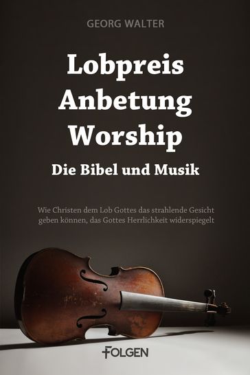 Lobpreis, Anbetung, Worship - Die Bibel und Musik - Georg Walter