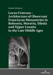 Locus Fratrum  Architecture of Observant Franciscan Monasteries in Bohemia, Moravia, Silesia and Upper Lusatia in the Late Middle Ages