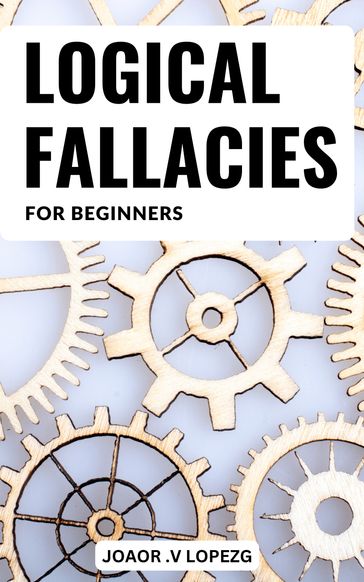 Logical Fallacies Basics For Beginners - Joaor .V Lopezg