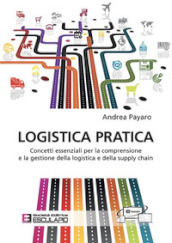 Logistica pratica. Concetti essenziali per la comprensione e la gestione della logistica e della supply chain