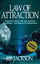 Loi de l Attraction Transformer votre vie et réaliser quoi que ce soit - les bases pour les débutants