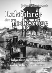 Lokführer der Todeszüge - Holocaust-Roman nach wahren Begebenheiten