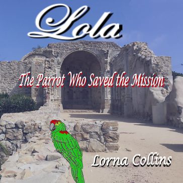 Lola, The Parrot Who Saved the Mission - Lorna Collins