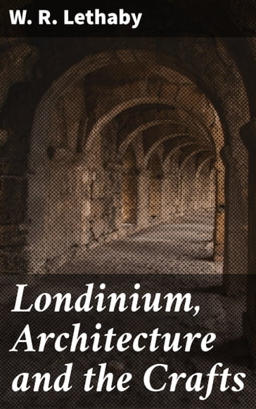 Londinium, Architecture and the Crafts - W. R. Lethaby