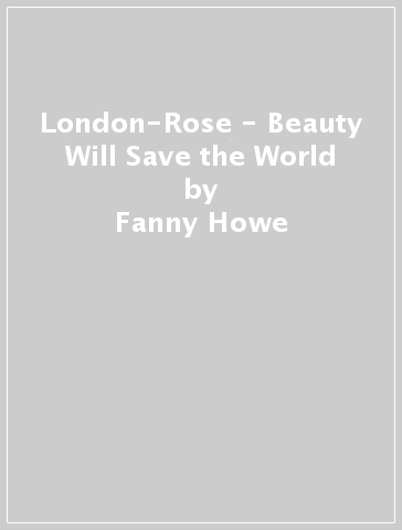 London-Rose - Beauty Will Save the World - Fanny Howe