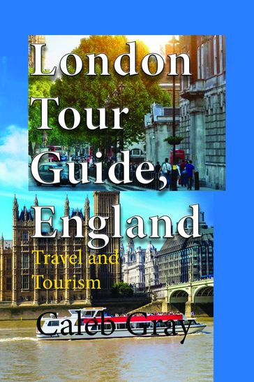 London Tour Guide, England: Travel and Tourism - Caleb Gray