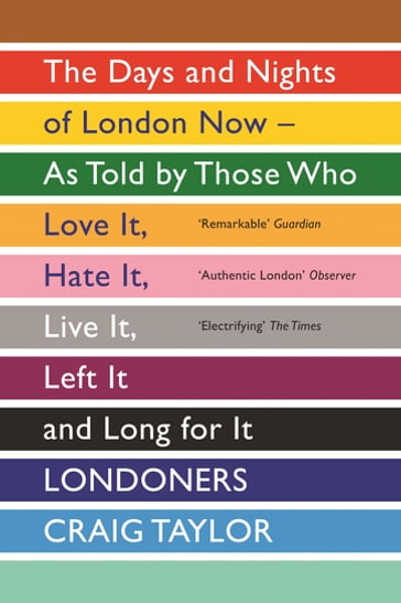 Londoners: The Days and Nights of London as Told by Those Who Love It, Hate It, Live It, Long for It, Have Left It and Everything Inbetween - Craig Taylor