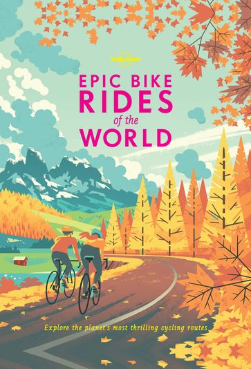 Lonely Planet Epic Bike Rides of the World - Lonely Planet