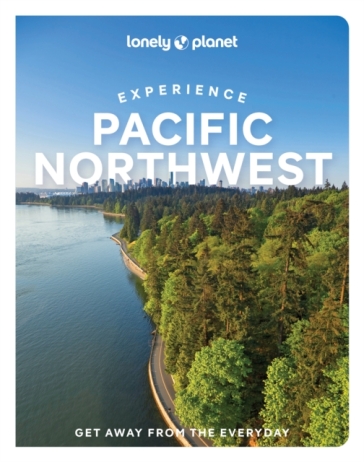 Lonely Planet Experience Pacific Northwest - Lonely Planet - Bianca Bujan - Lara Dunning - Megan Hill - Michael Kohn - Jennifer Moore
